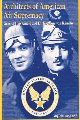 Architects of American Air Supremacy - Gen Hap Arnold and Dr. Theodore von Karman by Daso, Dik A.