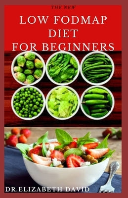 The New Low Fodmap Diet for Beginners: Comprehensive Guide On Everything You Need To Know About Low Foodmap Diet: Includes Recipes, Meal Plan and Cook by David, Dr Elizabeth