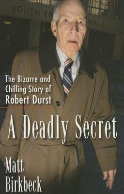 A Deadly Secret: The Bizarre and Chilling Story of Robert Durst by Birkbeck, Matt