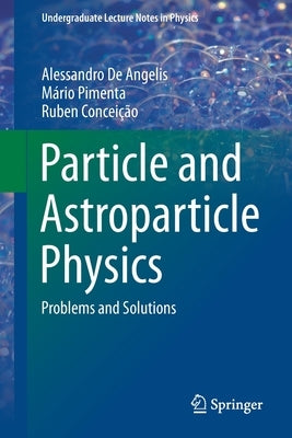 Particle and Astroparticle Physics: Problems and Solutions by de Angelis, Alessandro