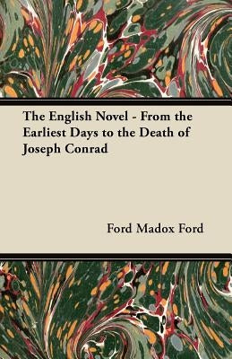 The English Novel - From the Earliest Days to the Death of Joseph Conrad by Ford, Ford Madox