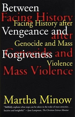 Between Vengeance and Forgiveness: Facing History After Genocide and Mass Violence by Minow, Martha