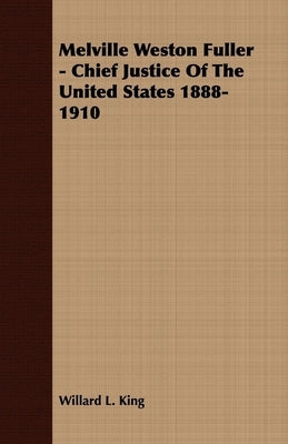 Melville Weston Fuller - Chief Justice Of The United States 1888-1910 by King, Willard L.