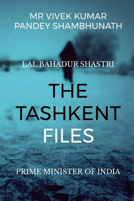 The Tashkent Files: Lal Bahadur Shastri by Shambhunath, Vivek Kumar Pandey