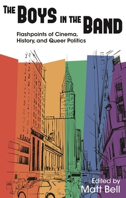 Boys in the Band: Flashpoints of Cinema, History, and Queer Politics by Bell, Matt