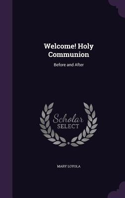 Welcome! Holy Communion: Before and After by Loyola, Mary