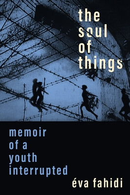 Soul of Things: Memoir of a Youth Interrupted by Fahidi, Eva