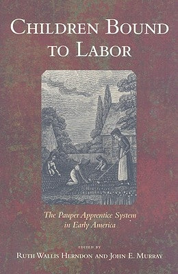 Children Bound to Labor: The Pauper Apprentice System in Early America by Herndon, Ruth Wallis