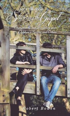 Let's Talk About: Sharing the Gospel: Evangelizing and Discipling Your Children's Suitors and Others by Bowen, Robert