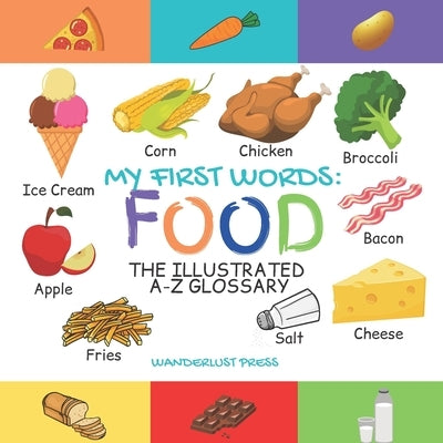 My First Words: Foods: The Illustrated A-Z Glossary Of Food & Drink For Preschoolers by Press, Wanderlust