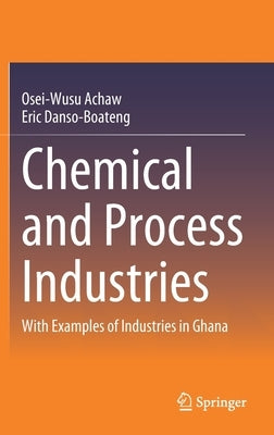 Chemical and Process Industries: With Examples of Industries in Ghana by Achaw, Osei-Wusu
