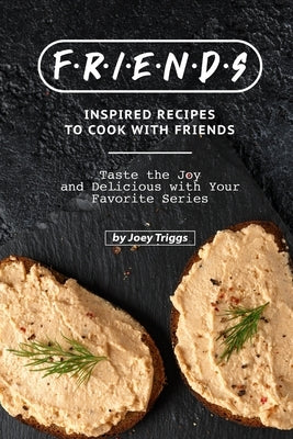 FRIENDS Inspired Recipes to Cook with Friends: Taste the Joy and Delicious with Your Favorite Series by Triggs, Joey