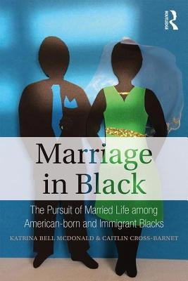 Marriage in Black: The Pursuit of Married Life Among American-Born and Immigrant Blacks by McDonald, Katrina Bell