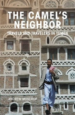 The Camel's Neighbor: Travels and Travelers in Yemen by Moscrop, Andrew