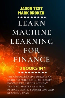 Learn Machine Learning for Finance: The comprehensive quickstart guide to build 6-figures passive income with stock and day trading. Master as a pro P by Test, Jason