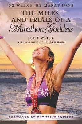 The Miles and Trials of a Marathon Goddess: 52 Weeks, 52 Marathons by Nolan, Ali