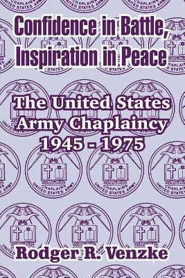 Confidence in Battle, Inspiration in Peace: The United States Army Chaplaincy 1945 - 1975 by Venzke, Rodger R.