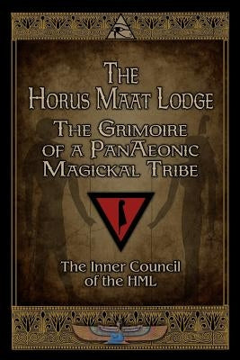 The Horus Maat Lodge: The Grimoire of a PanAeonic Magickal Tribe by Inner Council, Horus Maat Lodge