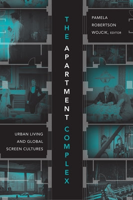 The Apartment Complex: Urban Living and Global Screen Cultures by Wojcik, Pamela Robertson
