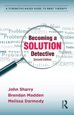 Becoming a Solution Detective: A Strengths-Based Guide to Brief Therapy by Sharry, John