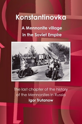 Konstantinovka - A Mennonite village in the Soviet Empire. The last chapter of the history of the Mennonites in Russia by Trutanow, Igor