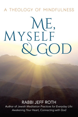 Me, Myself and God: A Theology of Mindfulness by Roth, Rabbi Jeff