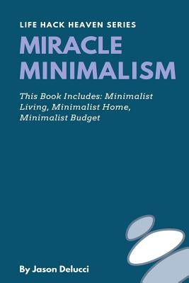 Miracle Minimalism: Minimalist Living, Minimalist Home, Minimalist Budget by Delucci, Jason