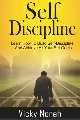Self-Discipline: : Learn How To Build Self-Discipline And Achieve All Your Set Goals by Norah, Vicky