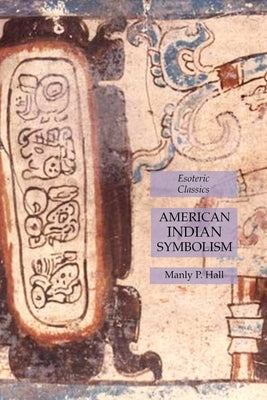 American Indian Symbolism: Esoteric Classics by Hall, Manly P.
