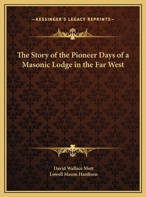 The Story of the Pioneer Days of a Masonic Lodge in the Far West by Mott, David Wallace