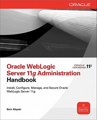 Oracle WebLogic Server 11g Administration Handbook by Alapati, Sam