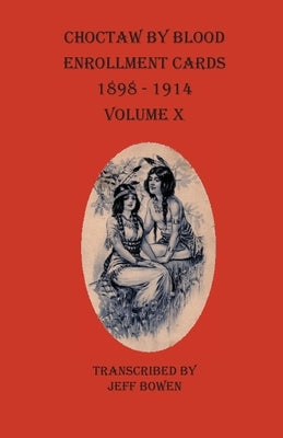 Choctaw By Blood Enrollment Cards 1898-1914 Volume X by Bowen, Jeff