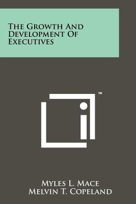 The Growth And Development Of Executives by Mace, Myles L.