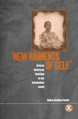 'New Raiments of Self': African American Clothing in the Antebellum South by Foster, Helen Bradley
