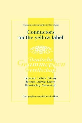 Conductors On The Yellow Label [Deutsche Grammophon]. 8 Discographies. Fritz Lehmann, Ferdinand Leitner, Ferenc Fricsay, Eugen Jochum, Leopold Ludwig, by Hunt, John