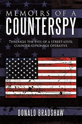 Memoirs of a Counterspy: Through the Eyes of a Street-Level Counter-Espionage Operative by Bradshaw, Donald