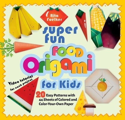 Super Fun Food Origami for Kids: 20 Easy Patterns with 44 Sheets of Colored and Color-Your-Own Paper by Foelker, Rita