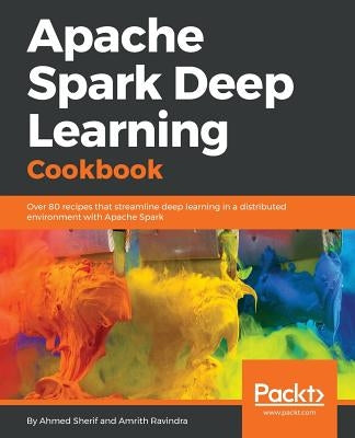Apache Spark Deep Learning Cookbook by Sherif, Ahmed