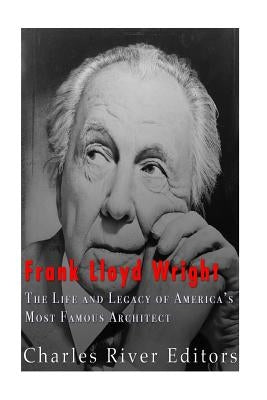 Frank Lloyd Wright: The Life and Buildings of America's Most Famous Architect by Charles River Editors