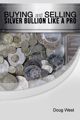 Buying and Selling Silver Bullion Like a Pro by West, Doug