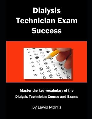 Dialysis Technician Exam Success: Master the Key Vocabulary of the Dialysis Technician Course and Exams by Morris, Lewis