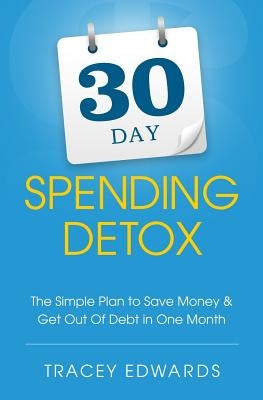 30 Day Spending Detox: The Simple Plan to Save Money & Get Out Of Debt in One Month by Edwards, Tracey