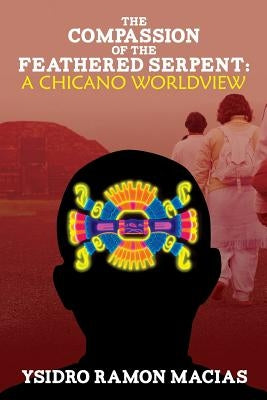 The Compassion of the Feathered Serpent: A Chicano Worldview by Macias, Ysidro Ramon
