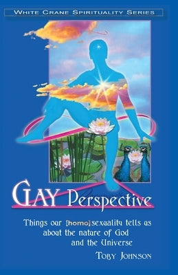 Gay Perspective: Things our [homo]sexuality tells us about the nature of God and the Universe by Johnson, Toby