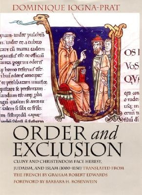 Order and Exclusion: Cluny and Christendom Face Heresy, Judaism, and Islam (1000-1150) by Iogna-Prat, Dominique