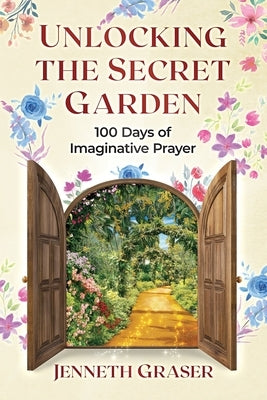 Unlocking the Secret Garden: 100 Days of Imaginative Prayer by Graser, Jenneth