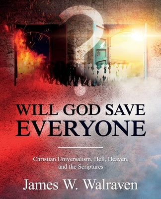 Will God Save Everyone?: Christian Universalism, Hell, Heaven, and the Scriptures by Walraven, James
