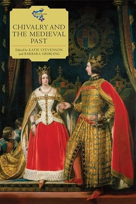 Chivalry and the Medieval Past by Stevenson, Katie