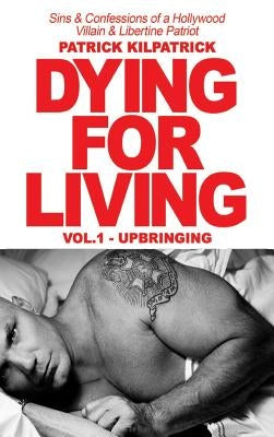 Dying for a Living: Sins & Confessions of a Hollywood Villain & Libertine Patriot by Kilpatrick, Patrick
