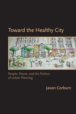 Toward the Healthy City: People, Places, and the Politics of Urban Planning by Corburn, Jason